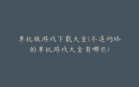 单机版游戏下载大全(不连网络的单机游戏大全有哪些)