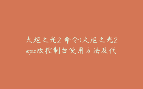 火炬之光2 命令(火炬之光2epic版控制台使用方法及代码汇总)