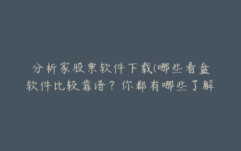 分析家股票软件下载(哪些看盘软件比较靠谱？你都有哪些了解呢？)