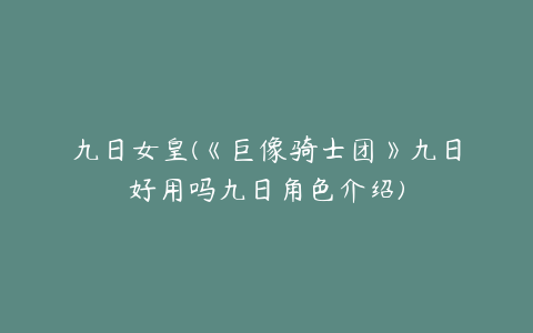 九日女皇(《巨像骑士团》九日好用吗九日角色介绍)