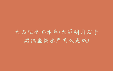 天刀独坐临水岸(天涯明月刀手游独坐临水岸怎么完成)