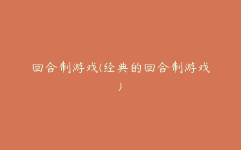 回合制游戏(经典的回合制游戏)