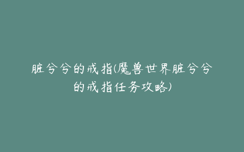 脏兮兮的戒指(魔兽世界脏兮兮的戒指任务攻略)