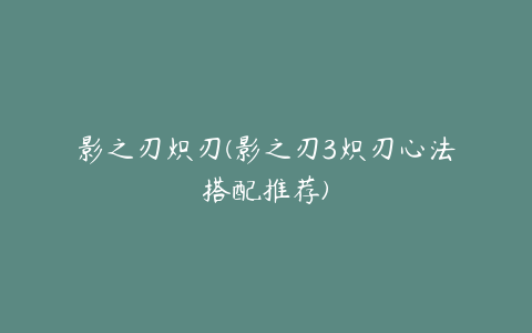 影之刃炽刃(影之刃3炽刃心法搭配推荐)