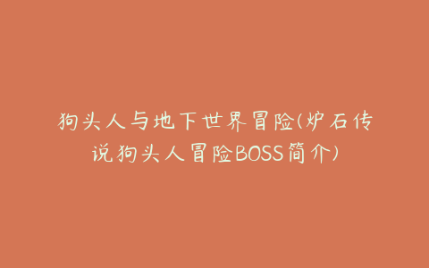 狗头人与地下世界冒险(炉石传说狗头人冒险BOSS简介)